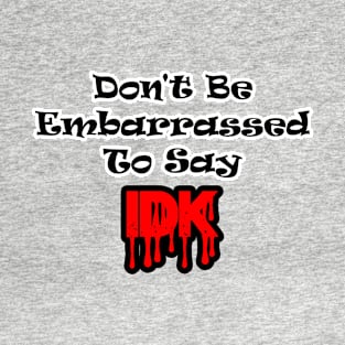 Don't Be Embarrassed To Say I Don't Know T-Shirt